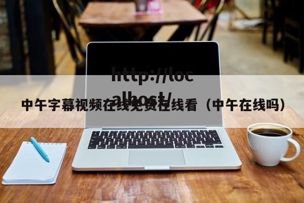 中午字幕视频在线免费在线看（中午在线吗）