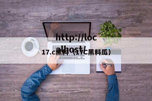 17.c黑料（17C黑料瓜）